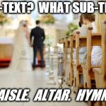 wedding | SUB-TEXT?  WHAT SUB-TEXT? AISLE.  ALTAR.  HYMN. | image tagged in wedding | made w/ Imgflip meme maker