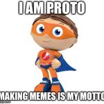 Protegent Super Why | I AM PROTO; MAKING MEMES IS MY MOTTO | image tagged in protegent super why | made w/ Imgflip meme maker