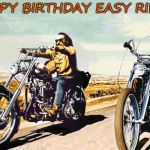 Easy Rider | HAPPY BIRTHDAY EASY RIDER! | image tagged in easy rider | made w/ Imgflip meme maker