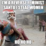Man carrying woman war | I'M A REVERSE FEMINIST SANTA I STEAL WOMEN; HO HO HO | image tagged in man carrying woman war | made w/ Imgflip meme maker