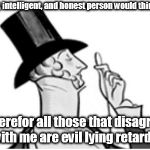 elitist | Any good, intelligent, and honest person would think as I do. Therefor all those that disagree with me are evil lying retards. | image tagged in elitist | made w/ Imgflip meme maker