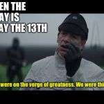 Thursday the Thirteenth | WHEN THE DAY IS THURSDAY THE 13TH; We were on the verge of greatness. We were this close. | image tagged in verge of greatness blank,star wars,memes | made w/ Imgflip meme maker