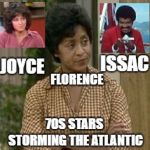Florence from Jeffersons | ISSAC; JOYCE; FLORENCE; 70S STARS STORMING THE ATLANTIC | image tagged in florence from jeffersons | made w/ Imgflip meme maker