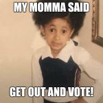 MY MOMMA SAID | MY MOMMA SAID; GET OUT AND VOTE! | image tagged in my momma said | made w/ Imgflip meme maker