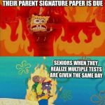 Spongebob Fire | FRESHMAN WHEN THEY REALIZE THEIR PARENT SIGNATURE PAPER IS DUE; SENIORS WHEN THEY REALIZE MULTIPLE TESTS ARE GIVEN THE SAME DAY | image tagged in spongebob fire | made w/ Imgflip meme maker