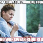 sick laptop typing | THE BEST THING ABOUT WORKING FROM HOME; NO WORKWEAR REQUIRED | image tagged in sick laptop typing | made w/ Imgflip meme maker