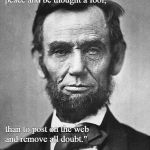 Abraham Lincoln | "It is better to hold thy peace and be thought a fool, than to post on the web     and remove all doubt."; Abraham Lincoln | image tagged in abraham lincoln | made w/ Imgflip meme maker