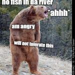 Angry bear | no fish in da river; *ahhh*; am angry; will not tolerate this; must tell hoomans to give mor fish | image tagged in angry bear | made w/ Imgflip meme maker