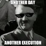 ANOTHER DAY ANOTHER EXECUTION | ANOTHER DAY; ANOTHER EXECUTION | image tagged in adolf hitler | made w/ Imgflip meme maker