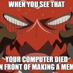 Shoutmon reaction | WHEN YOU SEE THAT; YOUR COMPUTER DIED IN FRONT OF MAKING A MEME | image tagged in shoutmon reaction | made w/ Imgflip meme maker