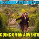 bilbo leaves the shire | I'M STILL DRUNK AFTER I LEFT THE BAR; IM GOING ON AN ADVENTURE | image tagged in bilbo leaves the shire,memes,funny,bilbo baggins,adventure,drunk | made w/ Imgflip meme maker