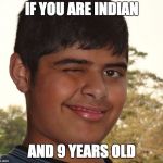 Socially Awkward Indian Kid | IF YOU ARE INDIAN; AND 9 YEARS OLD | image tagged in socially awkward indian kid | made w/ Imgflip meme maker