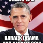 Baromney | WHAT IF... BARACK OBAMA HAS A WHITE SON! | image tagged in memes,baromney | made w/ Imgflip meme maker
