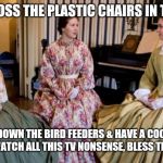 Southern Bell | HONEY, TOSS THE PLASTIC CHAIRS IN THE POOL, TAKE DOWN THE BIRD FEEDERS & HAVE A COCKTAIL WHILE WE WATCH ALL THIS TV NONSENSE, BLESS THEIR HEARTS. | image tagged in southern bell | made w/ Imgflip meme maker