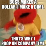 Elmo toilet | BOSS MAKES A DOLLAR, I MAKE A DIME. THAT'S WHY I POOP ON COMPANY TIME. | image tagged in elmo toilet | made w/ Imgflip meme maker
