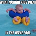 Pool baby | WHAT MCNAIR KIDS WEAR; IN THE WAVE POOL | image tagged in pool baby | made w/ Imgflip meme maker
