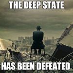 End of the world  | THE DEEP STATE; HAS BEEN DEFEATED | image tagged in end of the world | made w/ Imgflip meme maker