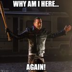 Disappointing Negan | WHY AM I HERE... AGAIN! | image tagged in disappointing negan | made w/ Imgflip meme maker