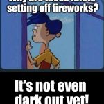 Apparently the economy ain't that bad when people can waste thousands of dollars worth of fireworks and cherry bombs | Why are these idiots setting off fireworks? It's not even dark out yet! | image tagged in ed edd n eddy rolf | made w/ Imgflip meme maker