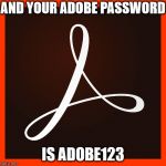 It's on the list of most common bad passwords... | AND YOUR ADOBE PASSWORD; IS ADOBE123 | image tagged in adobe dc,adobe,computer,computers,memes,password | made w/ Imgflip meme maker