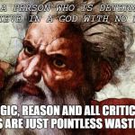God | FOR A PERSON WHO IS DETERMINED TO BELIEVE IN A GOD WITH NO EVIDENCE; LOGIC, REASON AND ALL CRITICAL FACULTIES ARE JUST POINTLESS WASTES OF TIME | image tagged in god | made w/ Imgflip meme maker