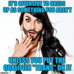 "appropriation" | IT'S OFFENSIVE TO DRESS UP AS SOMETHING YOU AREN'T; UNLESS YOU PUT THE QUALIFIER "TRANS" ON IT | image tagged in sarcastic tranny,memes | made w/ Imgflip meme maker
