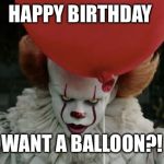 It clown | HAPPY BIRTHDAY; WANT A BALLOON?! | image tagged in it clown | made w/ Imgflip meme maker