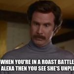 actually im not even mad | WHEN YOU'RE IN A ROAST BATTLE WITH ALEXA THEN YOU SEE SHE'S UNPLUGGED | image tagged in actually im not even mad | made w/ Imgflip meme maker
