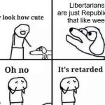 Libertarians are Just Republicans That Like Weed | Libertarians are just Republicans that like weed | image tagged in oh no it's retarded,libertarian,republican,cannabis,weed | made w/ Imgflip meme maker