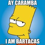 Bart Simpson | AY CARAMBA; I AM BARTACAS | image tagged in bart simpson | made w/ Imgflip meme maker