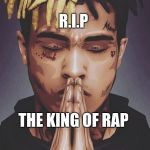 R.I.P XXXTENTACION | R.I.P; THE KING OF RAP | image tagged in rip xxxtentacion | made w/ Imgflip meme maker