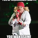 Axl rose | YOU KNOW WHERE YOU ARE?!! YOU AT MCDONALDS BABY!!! YOU WANT SOME FRIIIIIIEEESSS!!! | image tagged in axl rose | made w/ Imgflip meme maker