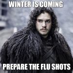winter is coming | WINTER IS COMING; PREPARE THE FLU SHOTS | image tagged in winter is coming | made w/ Imgflip meme maker