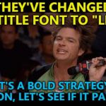 The opposite of bold is apparently light... Or simple... Or plain... :) | THEY'VE CHANGED THE TITLE FONT TO "LIGHT"; IT'S A BOLD STRATEGY COTTON, LET'S SEE IF IT PAYS OFF | image tagged in bold move cotton,memes,changes,fonts | made w/ Imgflip meme maker