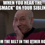 Picard Holding In A Laugh | WHEN YOU HEAR THE "SMACK" ON YOUR SIBLING; FROM THE BELT IN THE OTHER ROOM | image tagged in picard holding in a laugh | made w/ Imgflip meme maker