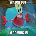 Mr crabs door push | WATCH OUT; IM COMING IN | image tagged in mr crabs door push | made w/ Imgflip meme maker