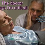 Death bed confession | The doctor says I'm critical. Dear god, what was she complaining about this time? | image tagged in death bed confession | made w/ Imgflip meme maker