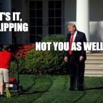 Enough is enough | THAT'S IT, I'M FLIPPING; NOT YOU AS WELL?! | image tagged in shouty trump,memes,trump,flippers | made w/ Imgflip meme maker