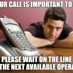 When you have to wait for nearly an hour hearing the recorded message repeatedly | YOUR CALL IS IMPORTANT TO US; PLEASE WAIT ON THE LINE FOR THE NEXT AVAILABLE OPERATOR | image tagged in phone call,still waiting,customer service | made w/ Imgflip meme maker
