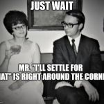 The Dating and Waiting Game | JUST WAIT; MR. "I'LL SETTLE FOR THAT" IS RIGHT AROUND THE CORNER | image tagged in standards,ideal man | made w/ Imgflip meme maker