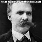 Nietzsche | “PAGANS ARE THOSE WHO SAY YES TO LIFE, THOSE FOR WHOM ‘GOD’ IS THE WORD THAT EXPRESSES THE GREAT YES TO ALL THINGS.”
– FRIEDRICH NIETZSCHE | image tagged in nietzsche | made w/ Imgflip meme maker