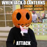 It is kinda time for Halloween memes | WHEN JACK O LANTERNS; ATTACK | image tagged in crepey jack o' lantern,halloween,memes | made w/ Imgflip meme maker