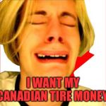 First World Canadian Problems | I WANT MY CANADIAN TIRE MONEY! | image tagged in leave canada alone,memes | made w/ Imgflip meme maker