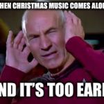 BLAST DIS CHRISTMAS MUSIC | WHEN CHRISTMAS MUSIC COMES ALONG; AND IT’S TOO EARLY | image tagged in captain picard covering ears,memes,christmas music,too early | made w/ Imgflip meme maker