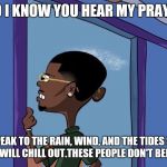 Black Rolf meme | LORD I KNOW YOU HEAR MY PRAYERS! SPEAK TO THE RAIN, WIND, AND THE TIDES SO THEY WILL CHILL OUT.THESE PEOPLE DON'T BELIEVE! | image tagged in black rolf meme | made w/ Imgflip meme maker