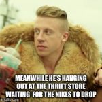 Hiding from Eminem  | MEANWHILE HE’S HANGING OUT AT THE THRIFT STORE  WAITING  FOR THE NIKES TO DROP | image tagged in memes,macklemore thrift store | made w/ Imgflip meme maker