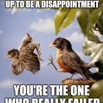 Tough love | IF YOUR CHILD GREW UP TO BE A DISAPPOINTMENT; YOU'RE THE ONE WHO REALLY FAILED | image tagged in tough love | made w/ Imgflip meme maker