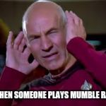 Captain Picard Covering Ears | WHEN SOMEONE PLAYS MUMBLE RAP | image tagged in captain picard covering ears | made w/ Imgflip meme maker