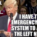 Trump looking at phone | THE HELL WITH TWITTER... I HAVE THE EMERGENCY ALERT SYSTEM TO ANNOY THE LEFT NOW... | image tagged in trump looking at phone | made w/ Imgflip meme maker