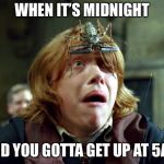 OH SHIT HARRY POTTER | WHEN IT’S MIDNIGHT; AND YOU GOTTA GET UP AT 5AM | image tagged in oh shit harry potter | made w/ Imgflip meme maker